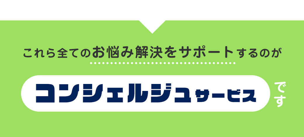 これら全てのお悩み解決をサポートするのがコンシェルジュサービスです