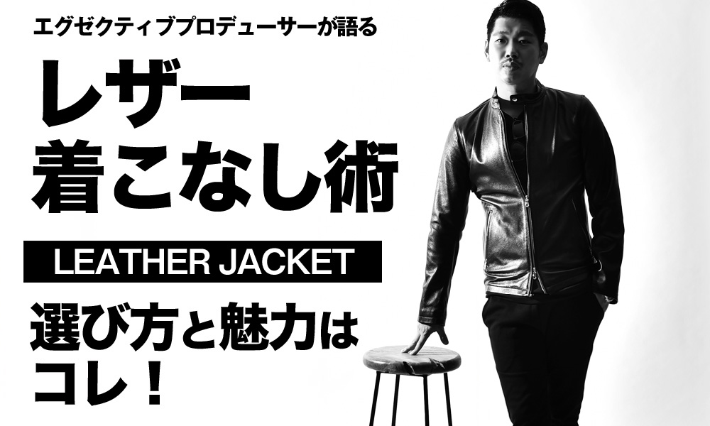 レザージャケットの着こなし術 レザーの選び方と魅力はこれ